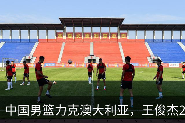 中国男篮力克澳大利亚，王俊杰23+6+4崔永熙12分，胡金秋11+6王浩然10+5